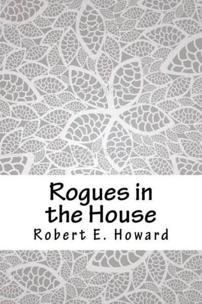 Rogues in the House - Robert E Howard - Bøger - Createspace Independent Publishing Platf - 9781717177506 - 22. april 2018