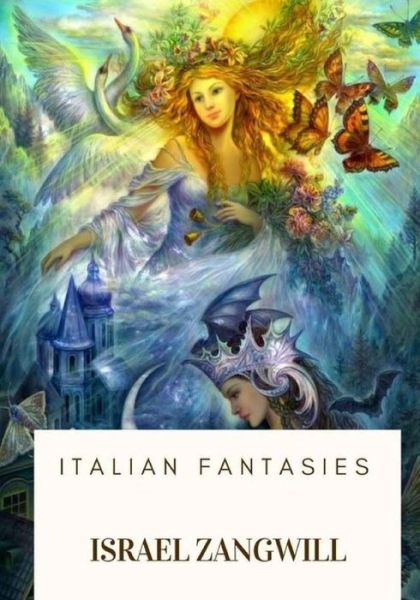 Italian Fantasies - Israel Zangwill - Książki - Createspace Independent Publishing Platf - 9781717573506 - 30 kwietnia 2018