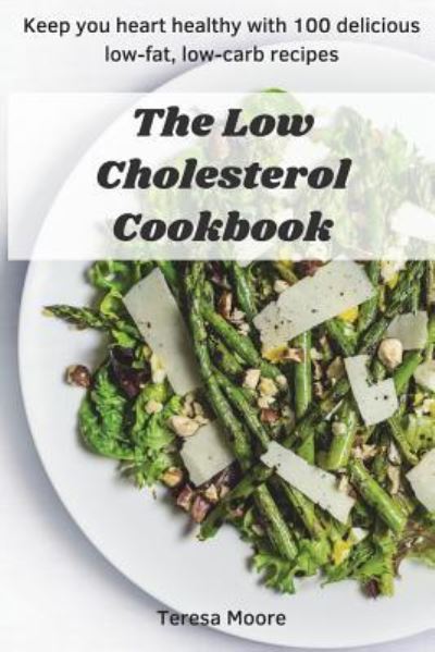 The Low Cholesterol Cookbook - Teresa Moore - Książki - Independently Published - 9781717854506 - 21 lipca 2018