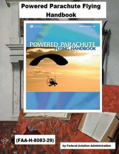 Powered Parachute Flying Handbook (Faa-H-8083-29) - Federal Aviation Administration - Books - Createspace Independent Publishing Platf - 9781718828506 - May 7, 2018