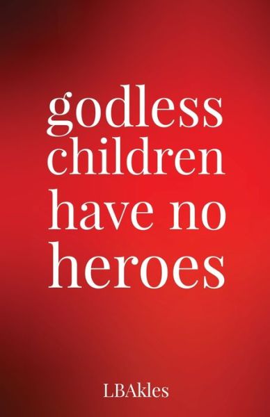 Cover for L B Akles · Godless Children Have No Heroes (Paperback Book) (2021)