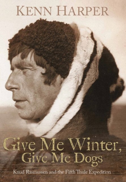 Cover for Kenn Harper · Give Me Winter, Give Me Dogs: Knud Rasmussen and the Fifth Thule Expedition (Inbunden Bok) (2025)