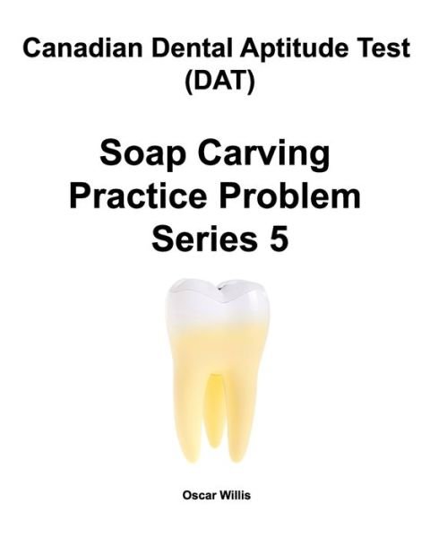 Cover for Oscar Willis · Canadian Dental Aptitude Test (DAT) Soap Carving Practice Problem Series 5 (Paperback Book) (2019)