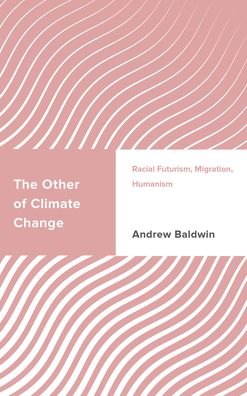 The Other of Climate Change: Racial Futurism, Migration, Humanism - Challenging Migration Studies - Andrew Baldwin - Bøger - Rowman & Littlefield International - 9781786614506 - September 15, 2022