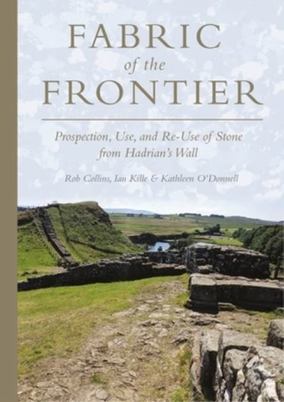 Cover for Rob Collins · Fabric of the Frontier: Prospection, Use, and Re-Use of Stone from Hadrian’s Wall (Innbunden bok) (2023)