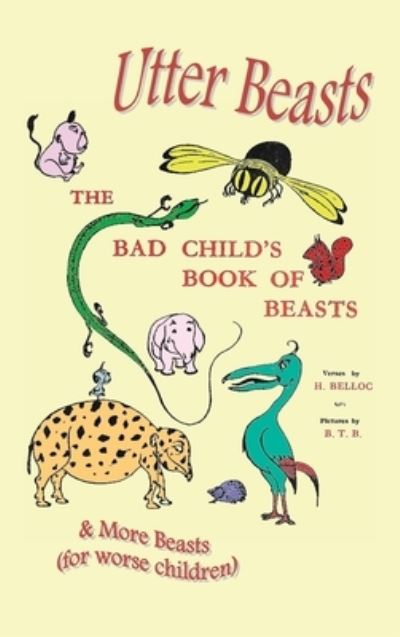 Utter Beasts: The Bad Child's Book of Beasts and More Beasts (for Worse Children) - Hilaire Belloc - Books - Benediction Classics - 9781789431506 - November 29, 2010