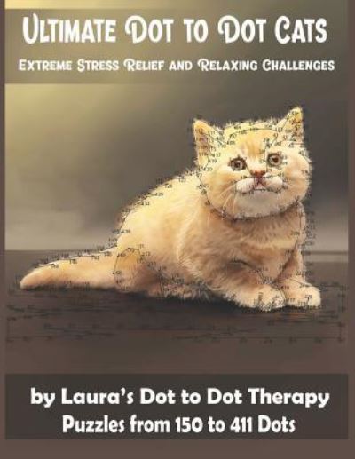 Cover for Laura's Dot to Dot Therapy · Ultimate Dot to Dot Cats Extreme Stress Relief and Relaxing Challenges Puzzles from 150 to 411 Dots (Paperback Book) (2018)