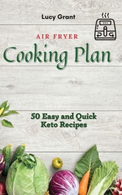 Cover for Lucy Grant · Air Fryer Cooking Plan: 50 Easy and Quick Keto Recipes (Inbunden Bok) (2021)