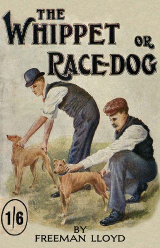 The Whippet or Race Dog: Its Breeding, Rearing, and Training for Races and for Exhibition. (With Illustrations of Typical Dogs and Diagrams of Tracks) - Freeman Lloyd - Books - Vintage Dog Books - 9781846640506 - June 29, 2006