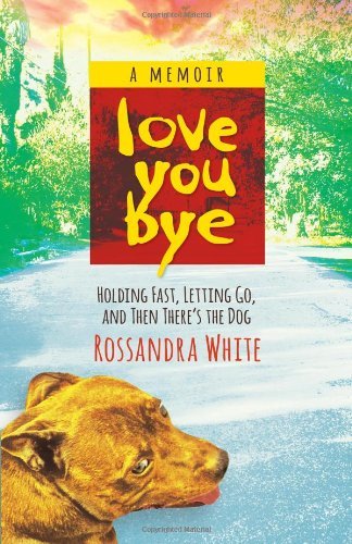 Cover for Rossandra White · Loveyoubye: Holding Fast, Letting Go, And Then There's The Dog (Paperback Bog) (2014)