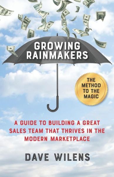 Growing Rainmakers : A Guide to Building a Great Sales Team That Thrives in the Modern Marketplace - Dave Wilens - Books - Indie Books International - 9781947480506 - March 5, 2019