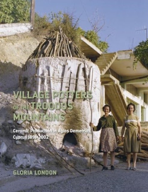 Cover for Gloria London · Village Potters of the Troodos Mountains: Ceramic Production in Agios Demetrios, Cyprus 1891-2002 - Monographs (Hardcover Book) (2024)