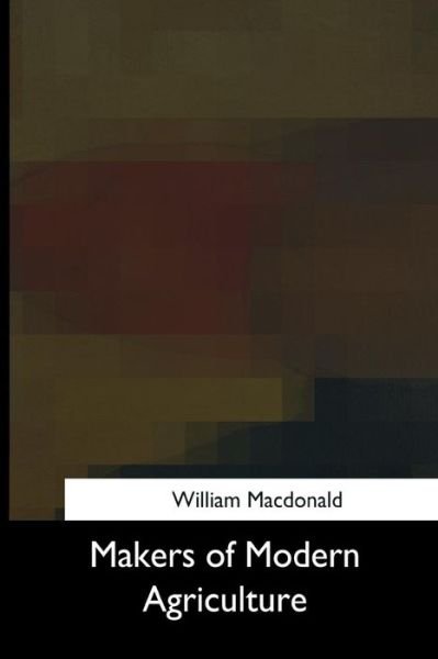 Makers of Modern Agriculture - William MacDonald - Bøger - Createspace Independent Publishing Platf - 9781975957506 - 10. oktober 2017