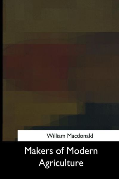 Makers of Modern Agriculture - William MacDonald - Books - Createspace Independent Publishing Platf - 9781975957506 - October 10, 2017