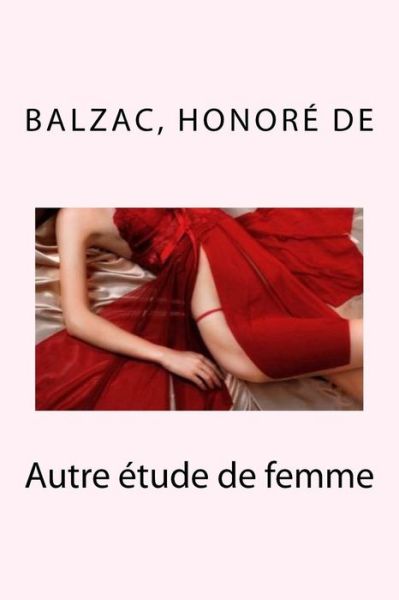 Autre etude de femme - Balzac Honore de - Książki - Createspace Independent Publishing Platf - 9781987783506 - 13 kwietnia 2018