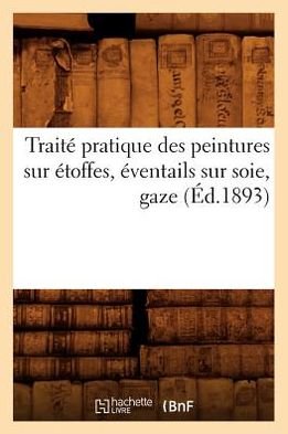 Cover for Hachette Livre · Traite Pratique Des Peintures Sur Etoffes, Eventails Sur Soie, Gaze (1893) (Pocketbok) (2012)
