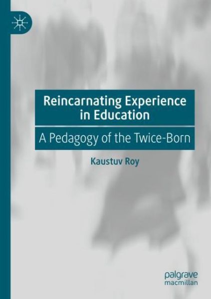 Cover for Kaustuv Roy · Reincarnating Experience in Education: A Pedagogy of the Twice-Born (Paperback Book) [2020 edition] (2021)