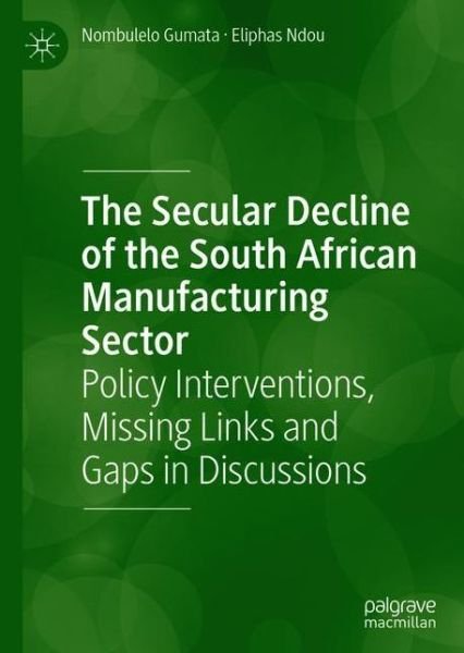 Cover for Nombulelo Gumata · The Secular Decline of the South African Manufacturing Sector: Policy Interventions, Missing Links and Gaps in Discussions (Paperback Book) [1st ed. 2020 edition] (2021)