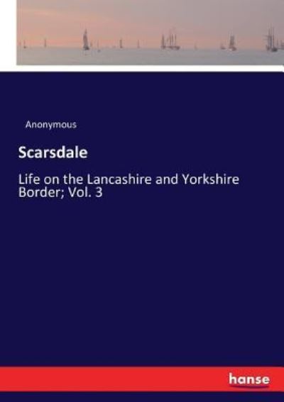Scarsdale: Life on the Lancashire and Yorkshire Border; Vol. 3 - Anonymous - Books - Hansebooks - 9783337056506 - May 6, 2017