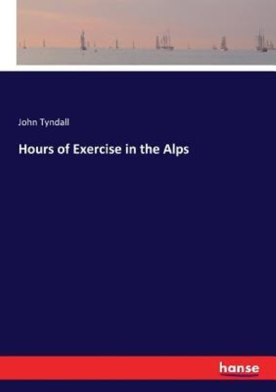 Hours of Exercise in the Alps - John Tyndall - Books - Hansebooks - 9783337085506 - May 18, 2017