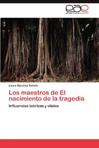 Cover for Laura Sánchez Solorio · Los Maestros De El Nacimiento De La Tragedia: Influencias Teóricas Y Vitales (Paperback Book) [Spanish edition] (2012)