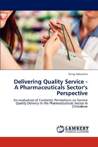 Cover for Fanny Saruchera · Delivering Quality Service   - a Pharmaceuticals Sector's Perspective: an Evaluation of Customer Perceptions on Service Quality Delivery in the Pharmaceuticals Sector in Zimbabwe (Paperback Book) (2012)