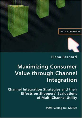 Cover for Elena Bernard · Maximizing Consumer Value Through Channel Integration (Paperback Book) (2008)