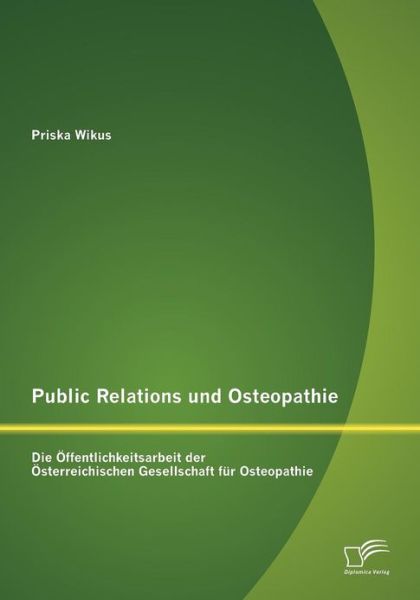 Cover for Priska Wikus · Public Relations und Osteopathie: Die OEffentlichkeitsarbeit der OEsterreichischen Gesellschaft fur Osteopathie (Paperback Book) [German edition] (2012)