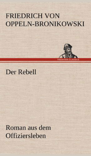 Cover for Friedrich Oppeln-bronikowski Von · Der Rebell (Hardcover Book) [German edition] (2012)