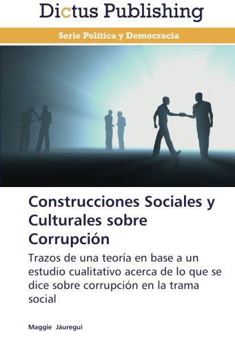 Cover for Maggie Jáuregui · Construcciones Sociales Y Culturales Sobre Corrupción: Trazos De Una Teoría en Base a Un Estudio Cualitativo Acerca De Lo Que Se Dice Sobre Corrupción en La Trama Social (Paperback Book) [Spanish edition] (2013)