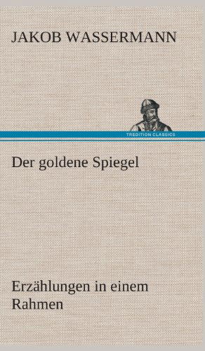 Cover for Jakob Wassermann · Der Goldene Spiegel Erzahlungen in Einem Rahmen (Hardcover Book) [German edition] (2013)