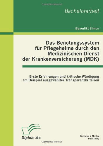 Cover for Benedikt Simon · Das Benotungssystem fur Pflegeheime durch den Medizinischen Dienst der Krankenversicherung (MDK): Erste Erfahrungen und kritische Wurdigung am Beispiel ausgewahlter Transparenzkriterien (Paperback Book) [German edition] (2011)