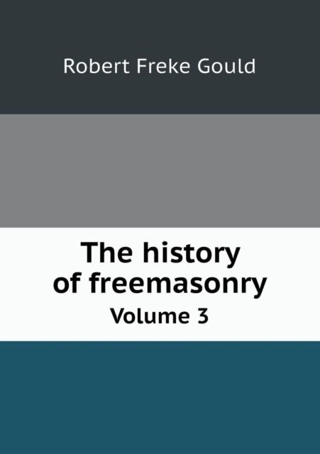 Cover for Robert Freke Gould · The History of Freemasonry Volume 3 (Paperback Book) (2014)