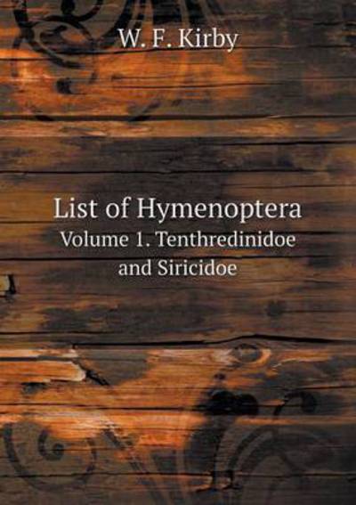 Cover for W. F. Kirby · List of Hymenoptera Volume 1. Tenthredinidoe and Siricidoe (Paperback Book) (2014)