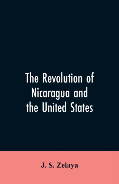 Cover for J S Zelaya · The revolution of Nicaragua and the United States (Paperback Bog) (2019)