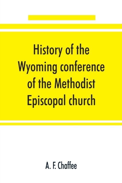 Cover for A F Chaffee · History of the Wyoming conference of the Methodist Episcopal church (Pocketbok) (2019)