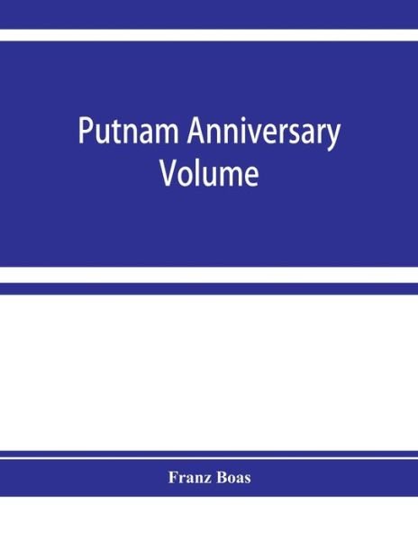 Cover for Franz Boas · Putnam anniversary volume; anthropological essays presented to Frederic Ward Putnam in honor of his seventieth birthday, April 16, 1909 (Paperback Book) (2019)