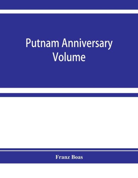 Putnam anniversary volume; anthropological essays presented to Frederic Ward Putnam in honor of his seventieth birthday, April 16, 1909 - Franz Boas - Books - Alpha Edition - 9789353928506 - December 10, 2019