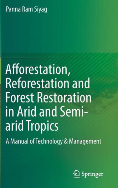 Afforestation, Reforestation and Forest Restoration in Arid and Semi-arid Tropics: A Manual of Technology & Management - Panna Ram Siyag - Libros - Springer - 9789400774506 - 7 de octubre de 2013