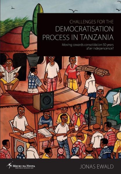 Challenges for the Democratisation Process in Tanzania. Moving Towards Consolidation Years After Independence? - Jonas Ewald - Books - Mkuki Na Nyota Publishers - 9789987082506 - July 26, 2013