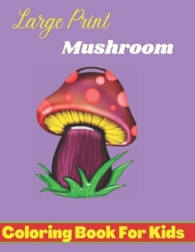 Large Prints Mushroom Coloring Book for Kids: Easy Mushroom Coloring Book for Stress Relief and Relaxation, Fungi Coloring Book for Kids, Toddlers, Teens Anti-stress. - Nijum Books - Libros - Independently Published - 9798423283506 - 26 de febrero de 2022