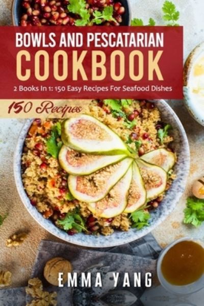 Cover for Emma Yang · Bowls And Pescatarian Cookbook: 2 Books In 1: 150 Easy Recipes For Seafood Dishes (Paperback Bog) (2021)