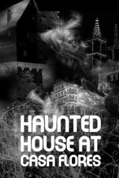Haunted House At Casa Flores - Telma Guirgis - Books - Independently Published - 9798593429506 - January 11, 2021