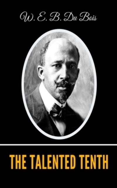 The Talented Tenth - W E B Du Bois - Books - Independently Published - 9798697127506 - October 13, 2020