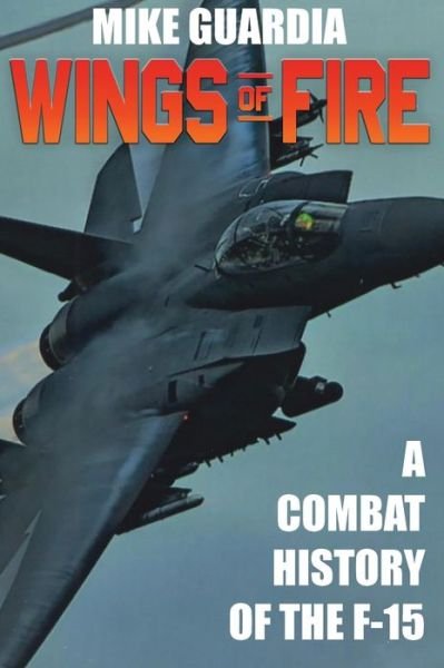 Cover for Mike Guardia · Wings of Fire: A Combat History of F-15 (Hardcover bog) [2nd edition] (2021)