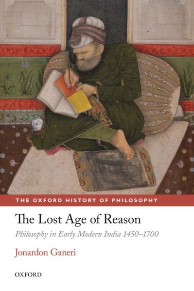 Cover for Ganeri, Jonardon (University of Sussex) · The Lost Age of Reason: Philosophy in Early Modern India 1450-1700 - The Oxford History of Philosophy (Paperback Book) (2014)