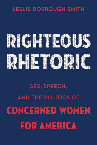 Righteous Rhetoric: Sex, Speech, and the Politics of Concerned Women for America - AAR Academy Series - Smith, Leslie Dorrough (Assistant Professor of Religious Studies, Women's and Gender Studies Faculty, Assistant Professor of Religious Studies, Women's and Gender Studies Faculty, Avila University) - Books - Oxford University Press Inc - 9780199337507 - May 22, 2014