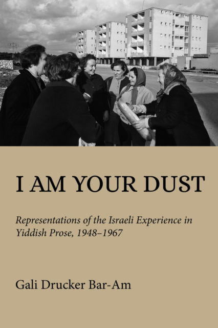 Cover for Gali Drucker Bar-Am · I Am Your Dust: Representations of the Israeli Experience in Yiddish Prose, 1948–1967 - Olamot Series in Humanities and Social Sciences (Hardcover Book) (2024)