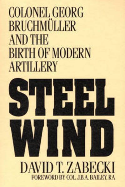 Cover for Zabecki, David T., PhD. · Steel Wind: Colonel Georg Bruchmuller and the Birth of Modern Artillery (Paperback Bog) (1994)