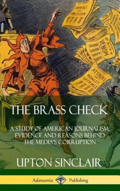 Cover for Upton Sinclair · The Brass Check: A Study of American Journalism; Evidence and Reasons Behind the Media's Corruption (Hardcover) (Gebundenes Buch) (2019)